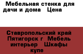 Мебельная стенка для дачи и дома › Цена ­ 2 000 - Ставропольский край, Пятигорск г. Мебель, интерьер » Шкафы, купе   